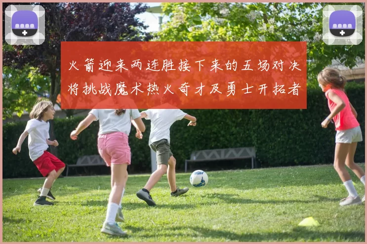 火箭迎来两连胜接下来的五场对决将挑战魔术热火奇才及勇士开拓者