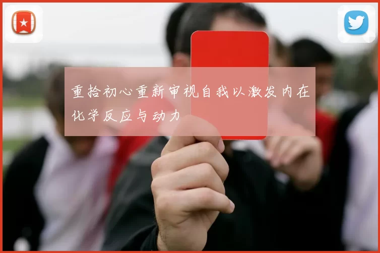 重拾初心重新审视自我以激发内在化学反应与动力