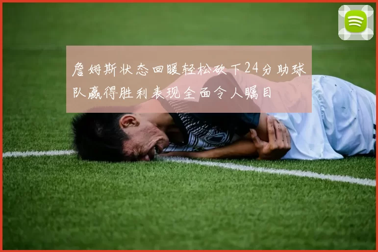 詹姆斯状态回暖轻松砍下24分助球队赢得胜利表现全面令人瞩目