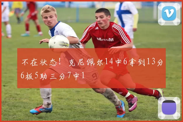 不在状态！克尼佩尔14中6拿到13分6板5助三分7中1