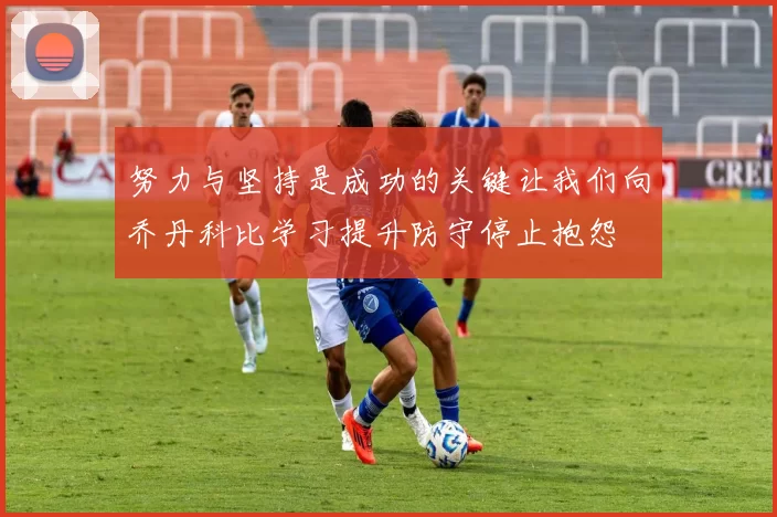 努力与坚持是成功的关键让我们向乔丹科比学习提升防守停止抱怨