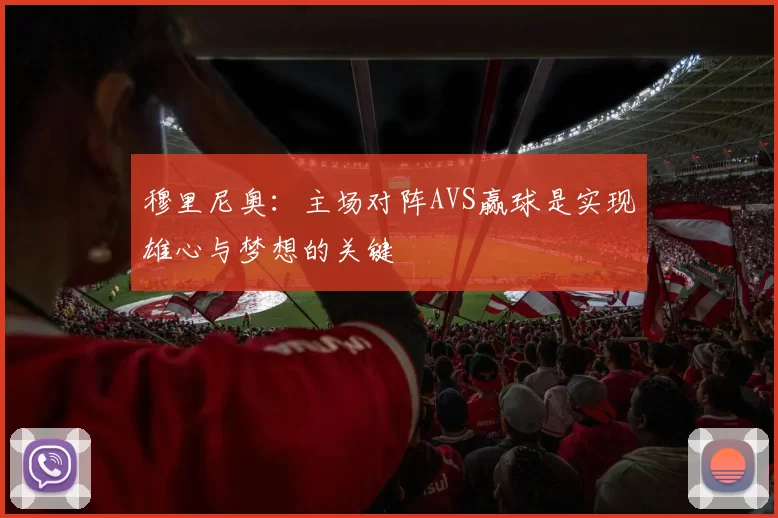 穆里尼奥：主场对阵AVS赢球是实现雄心与梦想的关键