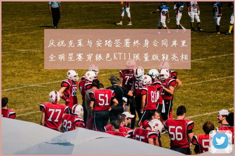 庆祝克莱与安踏签署终身合同库里全明星赛穿银色KT11限量版鞋亮相