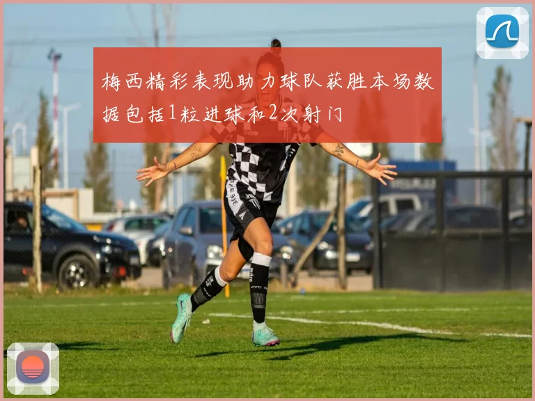 梅西精彩表现助力球队获胜本场数据包括1粒进球和2次射门