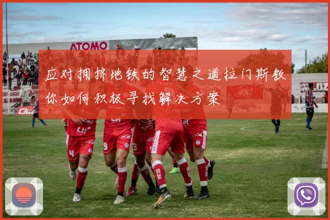 应对拥挤地铁的智慧之道拉门斯教你如何积极寻找解决方案