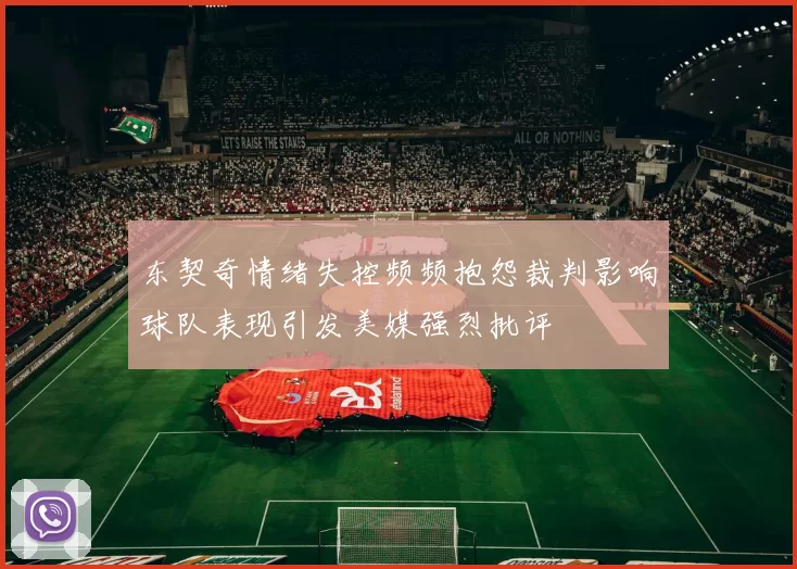 东契奇情绪失控频频抱怨裁判影响球队表现引发美媒强烈批评