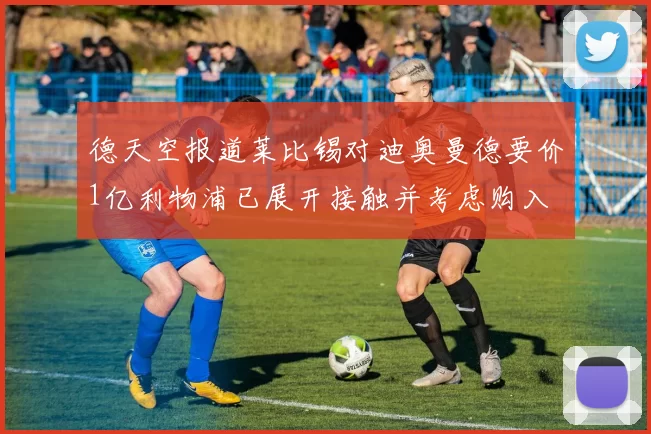 德天空报道莱比锡对迪奥曼德要价1亿利物浦已展开接触并考虑购入